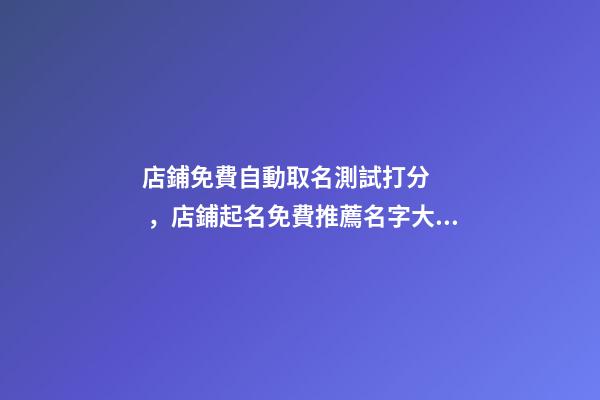 店鋪免費自動取名測試打分，店鋪起名免費推薦名字大全-第1張-店鋪起名-玄機派